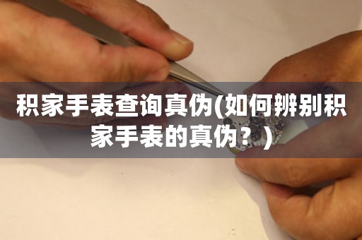 積家手表查詢真?zhèn)?如何辨別積家手表的真?zhèn)危?