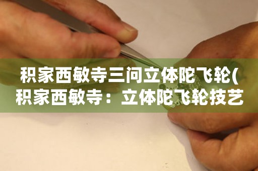 積家西敏寺三問(wèn)立體陀飛輪(積家西敏寺：立體陀飛輪技藝探秘)