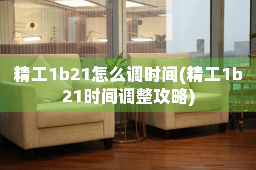 精工1b21怎么調(diào)時(shí)間(精工1b21時(shí)間調(diào)整攻略)