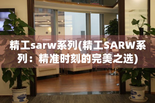 精工sarw系列(精工SARW系列：精準(zhǔn)時(shí)刻的完美之選)