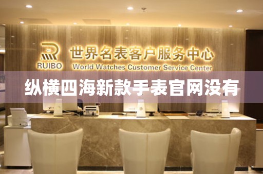 縱橫四海新款手表官網(wǎng)沒(méi)有
