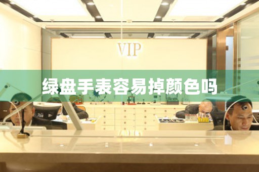 綠盤手表容易掉顏色嗎