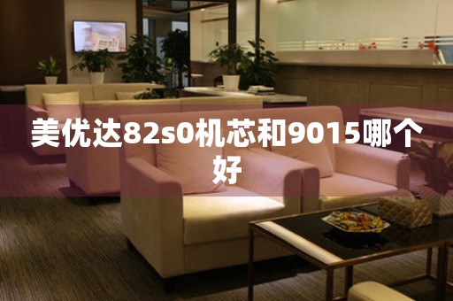 美優(yōu)達82s0機芯和9015哪個好