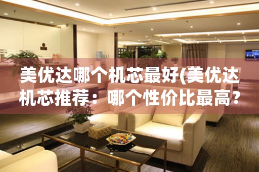 美優(yōu)達(dá)哪個(gè)機(jī)芯最好(美優(yōu)達(dá)機(jī)芯推薦：哪個(gè)性價(jià)比最高？)