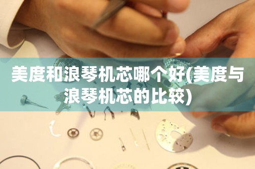 美度和浪琴機(jī)芯哪個(gè)好(美度與浪琴機(jī)芯的比較)