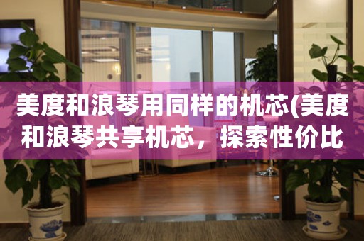 美度和浪琴用同樣的機(jī)芯(美度和浪琴共享機(jī)芯，探索性價(jià)比與品牌溢價(jià)的平衡)
