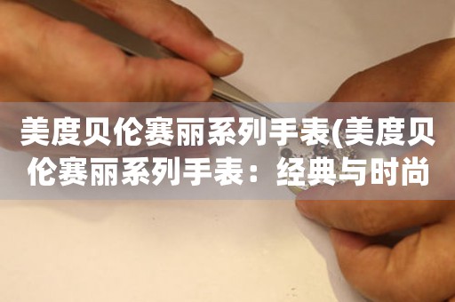 美度貝倫賽麗系列手表(美度貝倫賽麗系列手表：經典與時尚的完美結合)