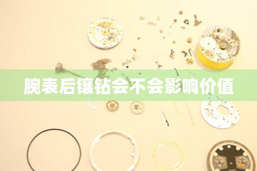 腕表后鑲鉆會不會影響價值