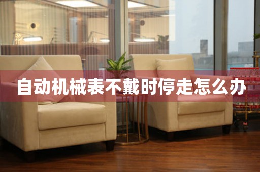 自動機械表不戴時停走怎么辦