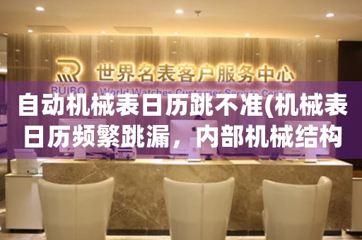 自動機械表日歷跳不準(機械表日歷頻繁跳漏，內部機械結構或成罪魁禍首)
