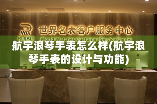 航宇浪琴手表怎么樣(航宇浪琴手表的設計與功能)