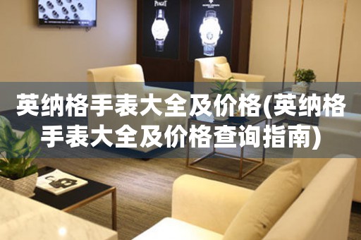 英納格手表大全及價格(英納格手表大全及價格查詢指南)