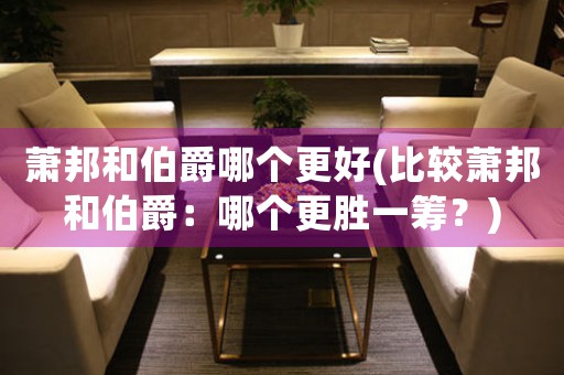 蕭邦和伯爵哪個更好(比較蕭邦和伯爵：哪個更勝一籌？)