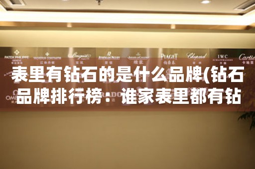 表里有鉆石的是什么品牌(鉆石品牌排行榜：誰家表里都有鉆石)