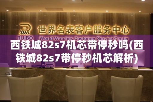 西鐵城82s7機(jī)芯帶停秒嗎(西鐵城82s7帶停秒機(jī)芯解析)
