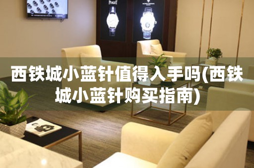 西鐵城小藍(lán)針值得入手嗎(西鐵城小藍(lán)針購買指南)