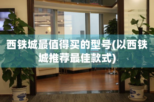 西鐵城最值得買的型號(以西鐵城推薦最佳款式)