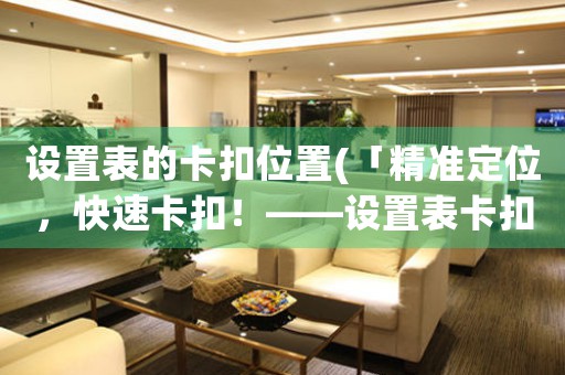 設置表的卡扣位置(「精準定位，快速卡扣！——設置表卡扣位置優(yōu)化」)