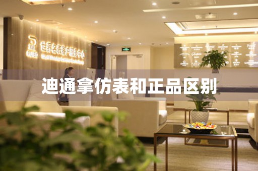 迪通拿仿表和正品區(qū)別