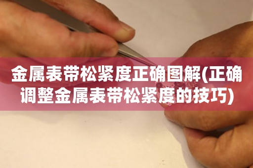 金屬表帶松緊度正確圖解(正確調(diào)整金屬表帶松緊度的技巧)