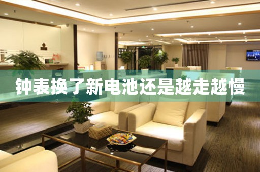 鐘表?yè)Q了新電池還是越走越慢