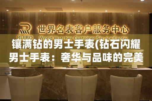 鑲滿鉆的男士手表(鉆石閃耀男士手表：奢華與品味的完美結(jié)合)