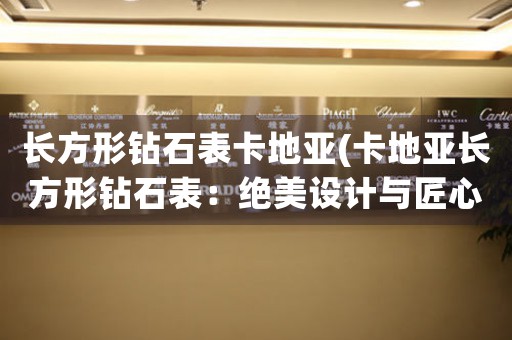 長方形鉆石表卡地亞(卡地亞長方形鉆石表：絕美設(shè)計(jì)與匠心工藝的完美結(jié)合)