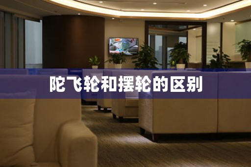 陀飛輪和擺輪的區(qū)別