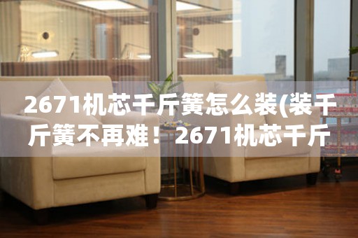 2671機(jī)芯千斤簧怎么裝(裝千斤簧不再難！2671機(jī)芯千斤簧安裝圖文教程)