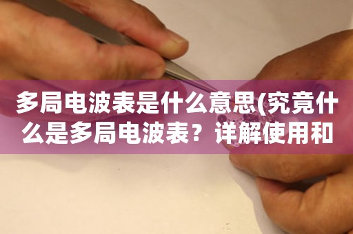 多局電波表是什么意思(究竟什么是多局電波表？詳解使用和意義)