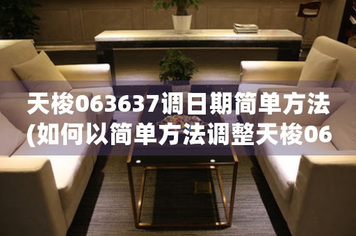 天梭063637調(diào)日期簡單方法(如何以簡單方法調(diào)整天梭063637的日期)