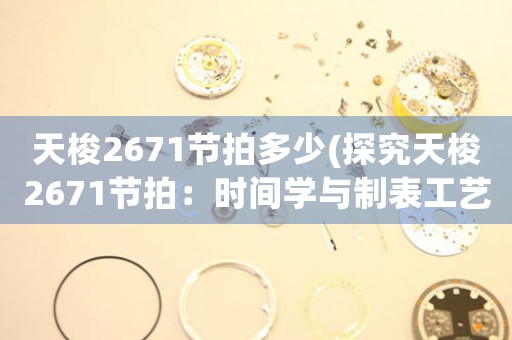 天梭2671節(jié)拍多少(探究天梭2671節(jié)拍：時(shí)間學(xué)與制表工藝的完美融合)