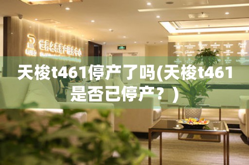 天梭t461停產(chǎn)了嗎(天梭t461是否已停產(chǎn)？)
