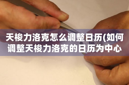 天梭力洛克怎么調(diào)整日歷(如何調(diào)整天梭力洛克的日歷為中心？)