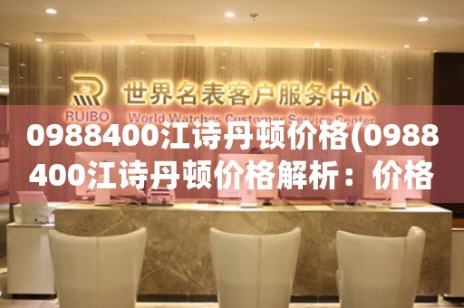 0988400江詩(shī)丹頓價(jià)格(0988400江詩(shī)丹頓價(jià)格解析：價(jià)格波動(dòng)、品質(zhì)保障與購(gòu)買(mǎi)建議)