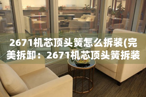 2671機(jī)芯頂頭簧怎么拆裝(完美拆卸：2671機(jī)芯頂頭簧拆裝全攻略)