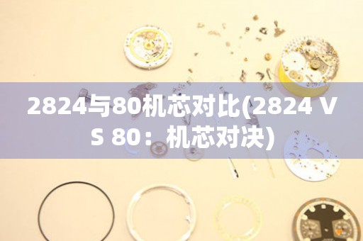 2824與80機(jī)芯對(duì)比(2824 VS 80：機(jī)芯對(duì)決)