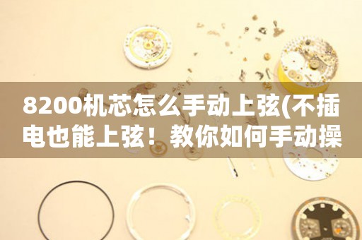 8200機(jī)芯怎么手動(dòng)上弦(不插電也能上弦！教你如何手動(dòng)操作8200機(jī)芯)