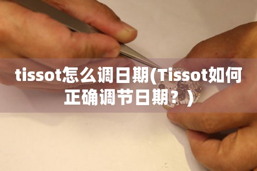 tissot怎么調(diào)日期(Tissot如何正確調(diào)節(jié)日期？)