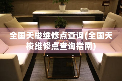 全國天梭維修點(diǎn)查詢(全國天梭維修點(diǎn)查詢指南)
