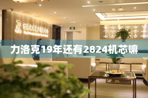 力洛克19年還有2824機(jī)芯嘛