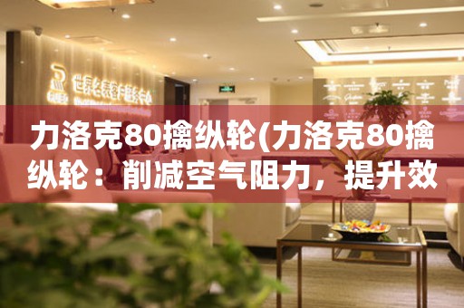 力洛克80擒縱輪(力洛克80擒縱輪：削減空氣阻力，提升效率)