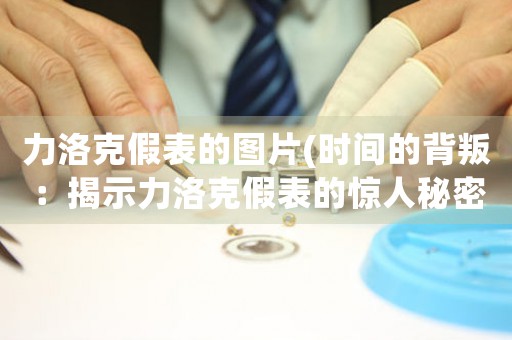 力洛克假表的圖片(時間的背叛：揭示力洛克假表的驚人秘密)