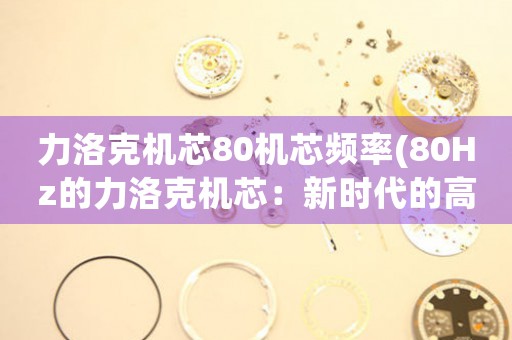 力洛克機芯80機芯頻率(80Hz的力洛克機芯：新時代的高頻機械美學)