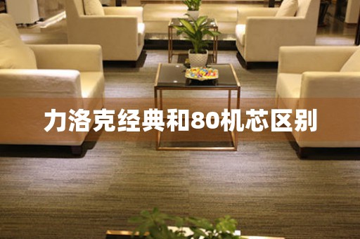 力洛克經(jīng)典和80機芯區(qū)別