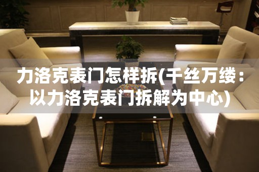 力洛克表門怎樣拆(千絲萬縷：以力洛克表門拆解為中心)