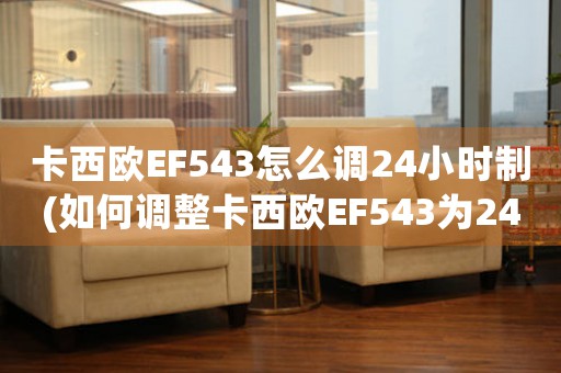 卡西歐EF543怎么調(diào)24小時制(如何調(diào)整卡西歐EF543為24小時制？)
