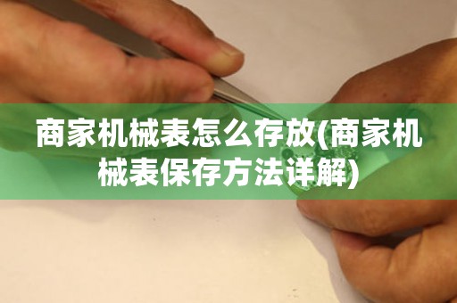 商家機械表怎么存放(商家機械表保存方法詳解)
