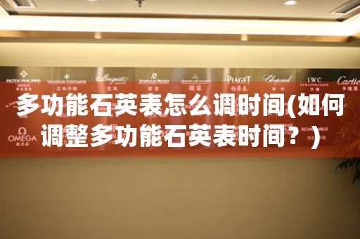 多功能石英表怎么調(diào)時間(如何調(diào)整多功能石英表時間？)