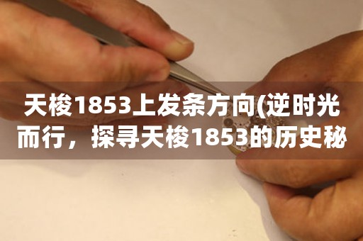 天梭1853上發(fā)條方向(逆時光而行，探尋天梭1853的歷史秘密)